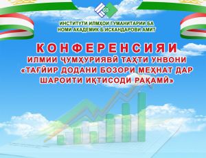 Дар Институти илмҳои гуманитарии ба номи академик Б.Искандарови АМИТ конференсияи ҷумҳуриявии илмию амалӣ дар мавзӯи “Тағйир ёфтани бозори меҳнат дар шароити иқтисоди рақамӣ” баргузор гардид